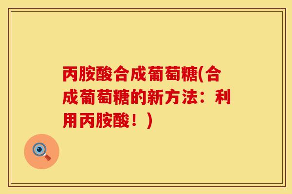 丙胺酸合成葡萄糖(合成葡萄糖的新方法：利用丙胺酸！)
