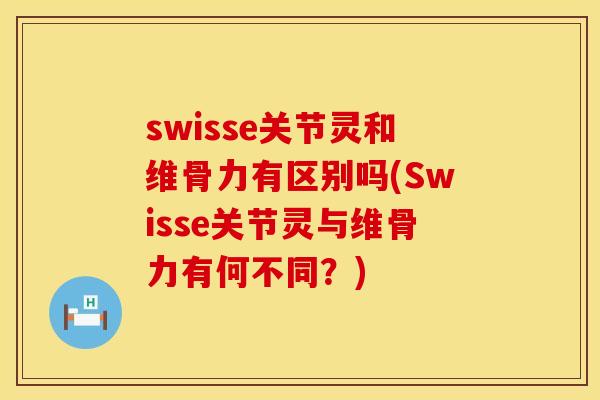 swisse关节灵和维骨力有区别吗(Swisse关节灵与维骨力有何不同？)