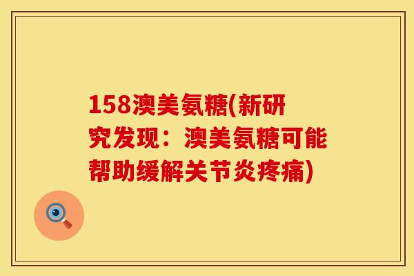 158澳美氨糖(新研究发现：澳美氨糖可能帮助缓解关节炎疼痛)
