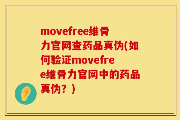 movefree维骨力官网查药品真伪(如何验证movefree维骨力官网中的药品真伪？)