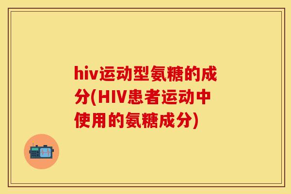 hiv运动型氨糖的成分(HIV患者运动中使用的氨糖成分)