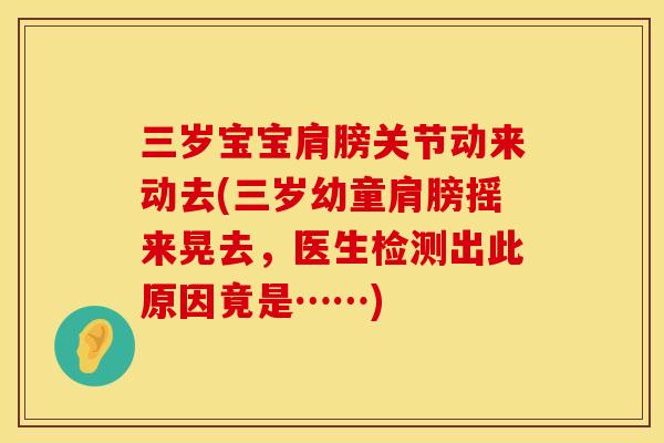 三岁宝宝肩膀关节动来动去(三岁幼童肩膀摇来晃去，医生检测出此原因竟是……)