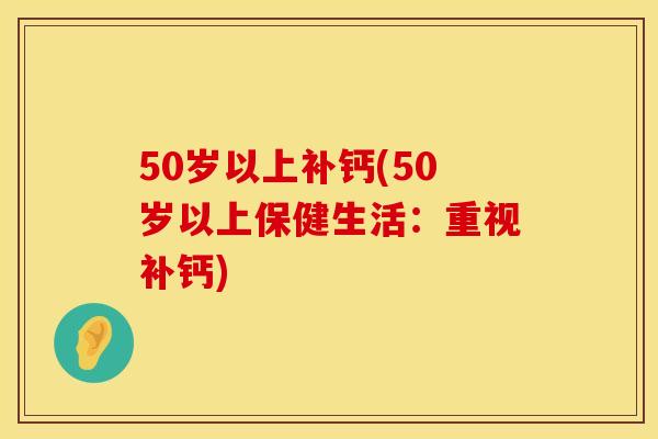 50岁以上补钙(50岁以上保健生活：重视补钙)