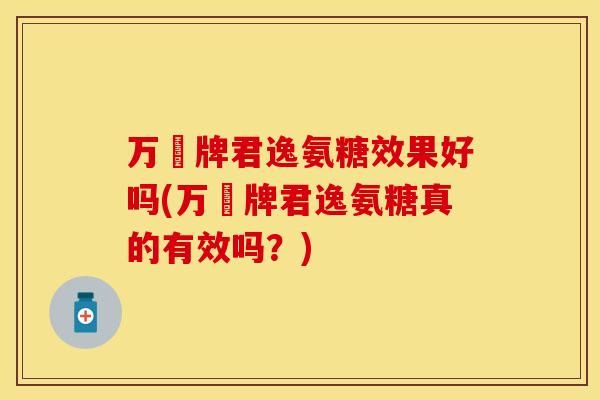 万玥牌君逸氨糖效果好吗(万玥牌君逸氨糖真的有效吗?) 万玥牌君逸氨糖效果好吗(万玥牌君逸氨糖真的有效吗?)