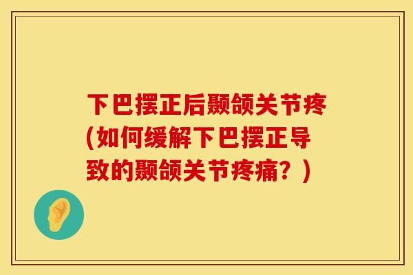 下巴摆正后颞颌关节疼(如何缓解下巴摆正导致的颞颌关节疼痛？)