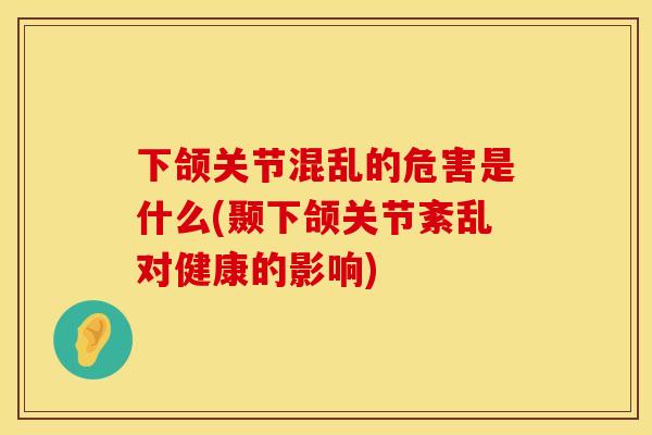 下颌关节混乱的危害是什么(颞下颌关节紊乱对健康的影响)