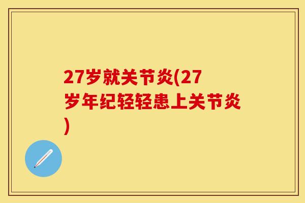 27岁就关节炎(27岁年纪轻轻患上关节炎)