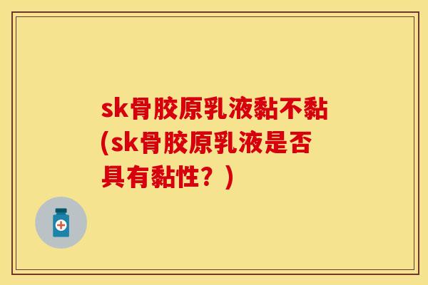 sk骨胶原乳液黏不黏(sk骨胶原乳液是否具有黏性？)