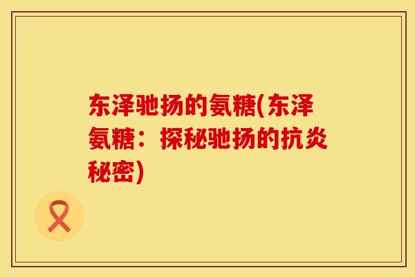 东泽驰扬的氨糖(东泽氨糖：探秘驰扬的抗炎秘密)