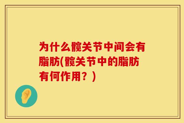 为什么髋关节中间会有脂肪(髋关节中的脂肪有何作用？)