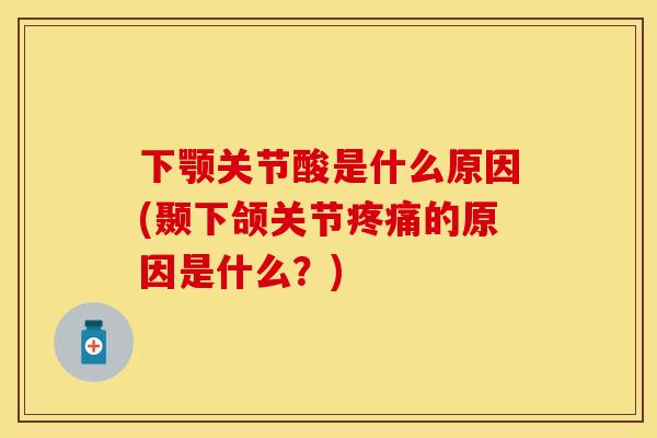 下颚关节酸是什么原因(颞下颌关节疼痛的原因是什么？)