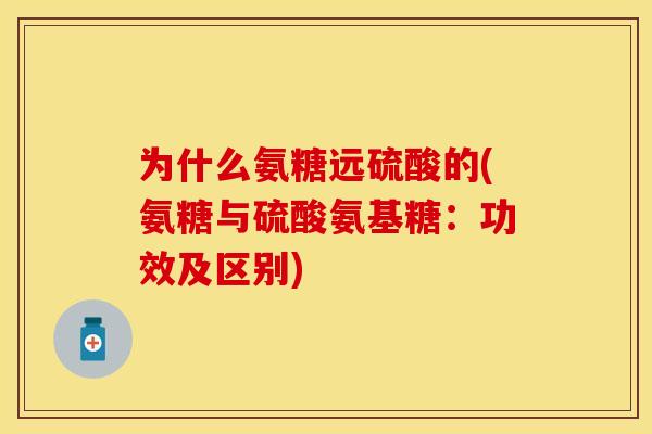 为什么氨糖远硫酸的(氨糖与硫酸氨基糖：功效及区别)