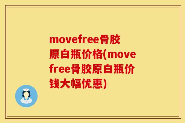 movefree骨胶原白瓶价格(movefree骨胶原白瓶价钱大幅优惠)