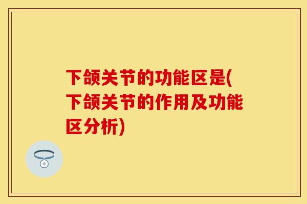 下颌关节的功能区是(下颌关节的作用及功能区分析)