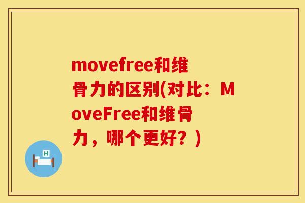 movefree和维骨力的区别(对比：MoveFree和维骨力，哪个更好？)