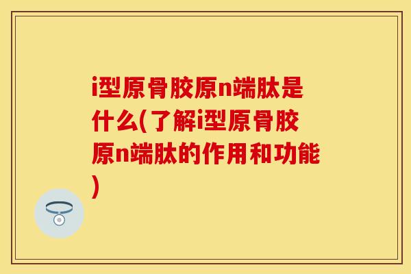 i型原骨胶原n端肽是什么(了解i型原骨胶原n端肽的作用和功能)