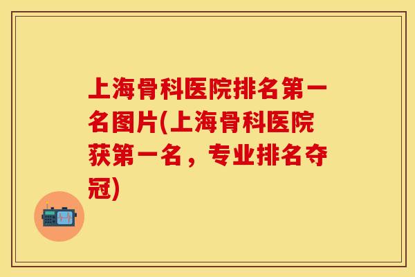 上海骨科医院排名第一名图片(上海骨科医院获第一名，专业排名夺冠)