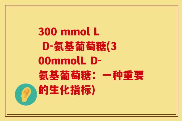 300 mmol L D-氨基葡萄糖(300mmolL D-氨基葡萄糖：一种重要的生化指标)
