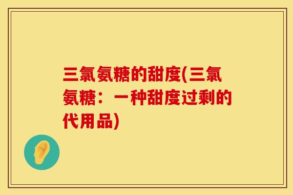 三氯氨糖的甜度(三氯氨糖：一种甜度过剩的代用品)
