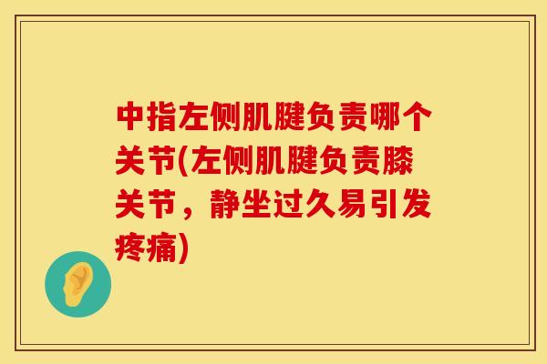中指左侧肌腱负责哪个关节(左侧肌腱负责膝关节，静坐过久易引发疼痛)