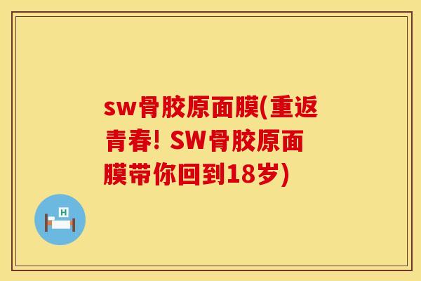 sw骨胶原面膜(重返青春! SW骨胶原面膜带你回到18岁)