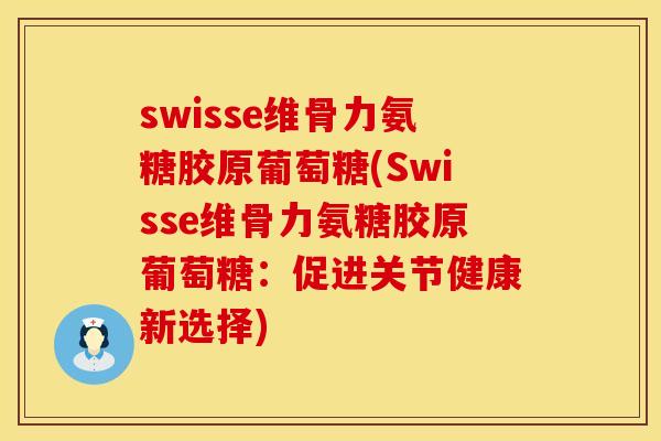 swisse维骨力氨糖胶原葡萄糖(Swisse维骨力氨糖胶原葡萄糖：促进关节健康新选择)