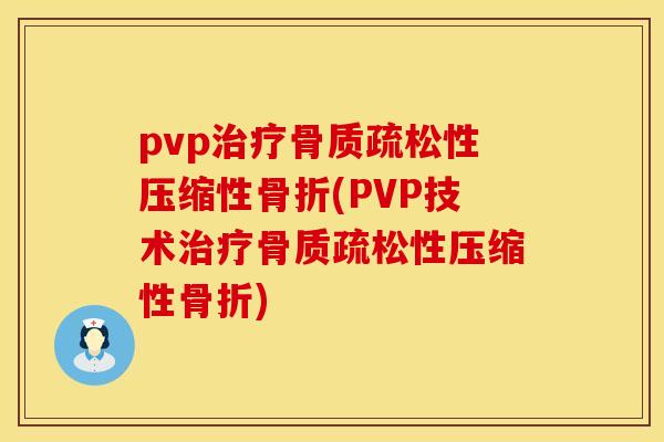 pvp治疗骨质疏松性压缩性骨折(PVP技术治疗骨质疏松性压缩性骨折)