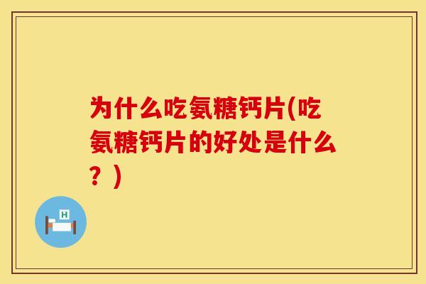 为什么吃氨糖钙片(吃氨糖钙片的好处是什么？)
