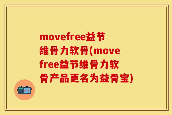 movefree益节维骨力软骨(movefree益节维骨力软骨产品更名为益骨宝)
