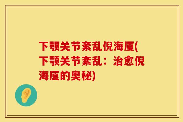 下颚关节紊乱倪海厦(下颚关节紊乱：治愈倪海厦的奥秘)