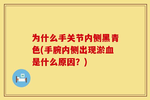 为什么手关节内侧黑青色(手腕内侧出现淤血是什么原因？)