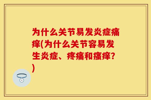 为什么关节易发炎症痛痒(为什么关节容易发生炎症、疼痛和瘙痒？)