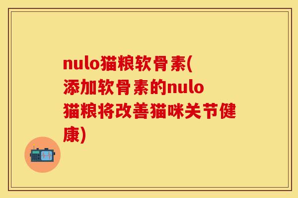 nulo猫粮软骨素(添加软骨素的nulo猫粮将改善猫咪关节健康)