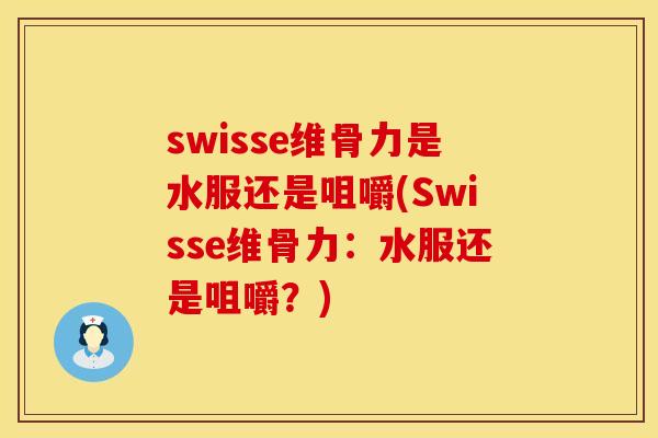 swisse维骨力是水服还是咀嚼(Swisse维骨力：水服还是咀嚼？)