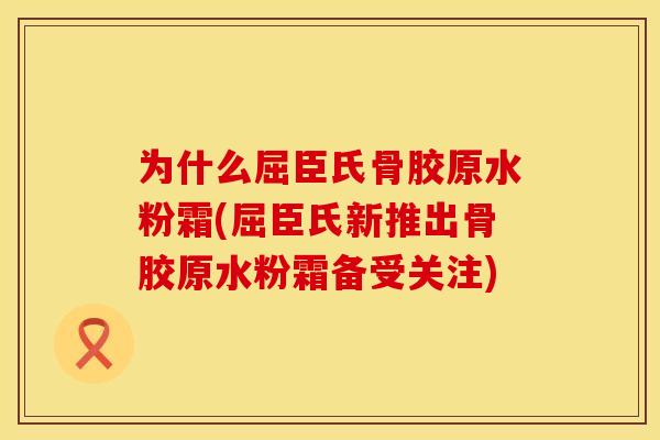 为什么屈臣氏骨胶原水粉霜(屈臣氏新推出骨胶原水粉霜备受关注)