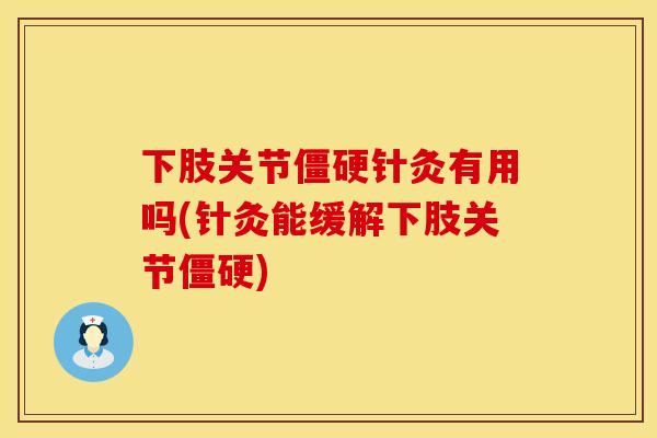 下肢关节针灸有用吗(针灸能缓解下肢关节)