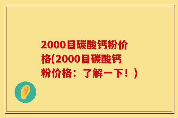 2000目碳酸钙粉价格(2000目碳酸钙粉价格：了解一下！)