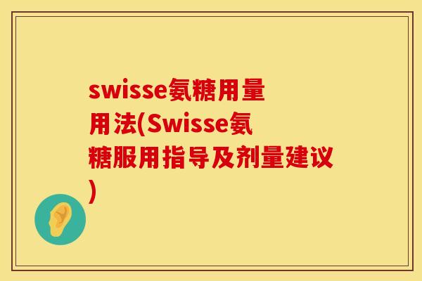swisse氨糖用量用法(Swisse氨糖服用指导及剂量建议)