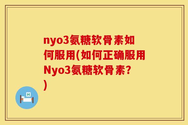 nyo3氨糖软骨素如何服用(如何正确服用Nyo3氨糖软骨素？)