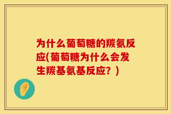 为什么葡萄糖的羰氨反应(葡萄糖为什么会发生羰基氨基反应？)