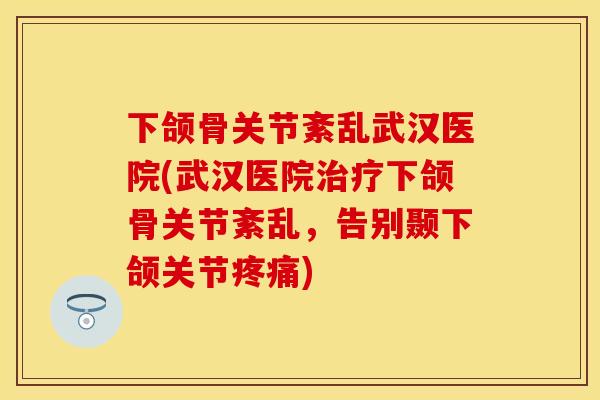 下颌骨关节紊乱武汉医院(武汉医院治疗下颌骨关节紊乱，告别颞下颌关节疼痛)