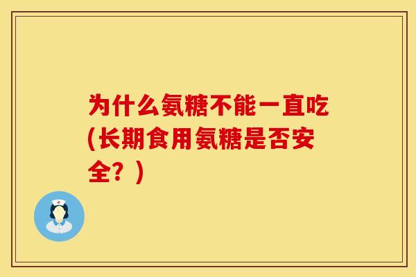 为什么氨糖不能一直吃(长期食用氨糖是否安全？)