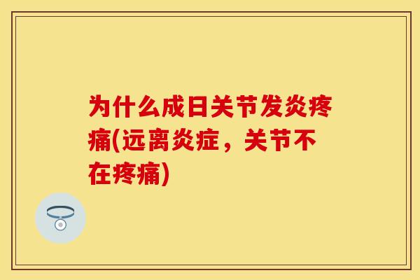 为什么成日关节发炎疼痛(远离炎症，关节不在疼痛)