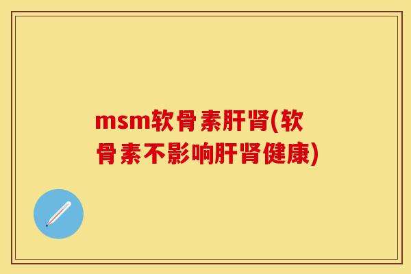msm软骨素肝肾(软骨素不影响肝肾健康)