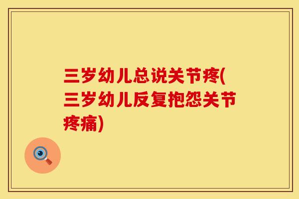 三岁幼儿总说关节疼(三岁幼儿反复抱怨关节疼痛)