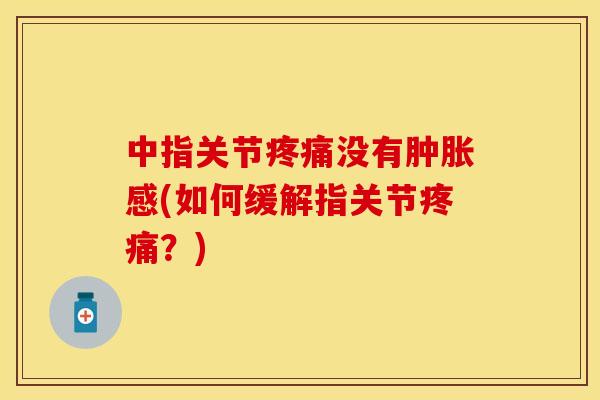 中指关节疼痛没有肿胀感(如何缓解指关节疼痛？)