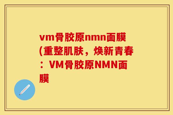 vm骨胶原nmn面膜(重整肌肤，焕新青春：VM骨胶原NMN面膜