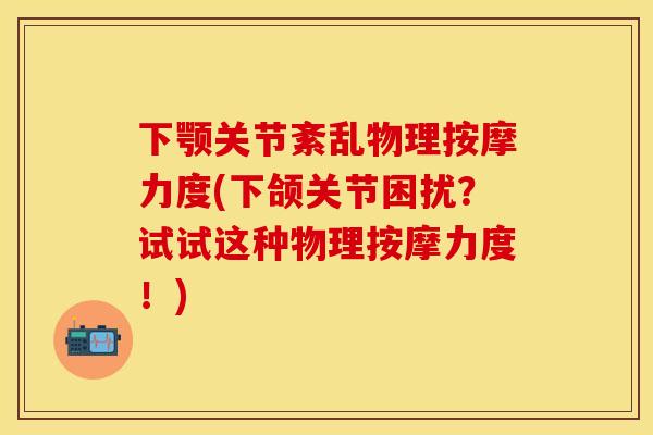 下颚关节紊乱物理按摩力度(下颌关节困扰？试试这种物理按摩力度！)