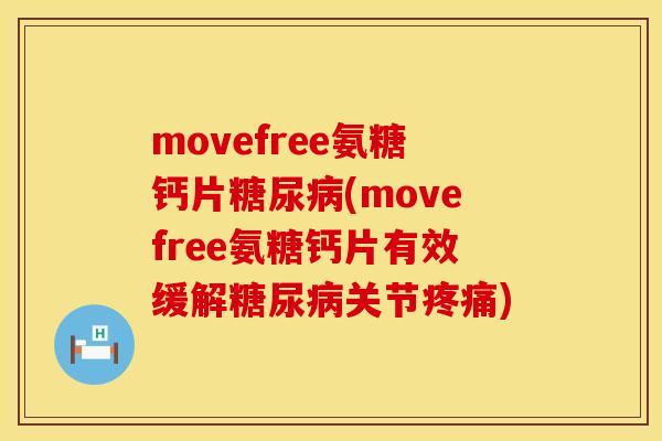 movefree氨糖钙片糖尿病(movefree氨糖钙片有效缓解糖尿病关节疼痛)