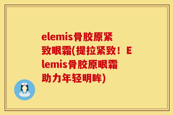 elemis骨胶原紧致眼霜(提拉紧致！Elemis骨胶原眼霜助力年轻明眸)